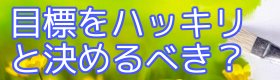 目標や志望をハッキリと決めるべき？