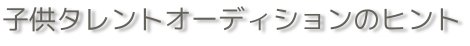 子供タレントオーディションのヒント